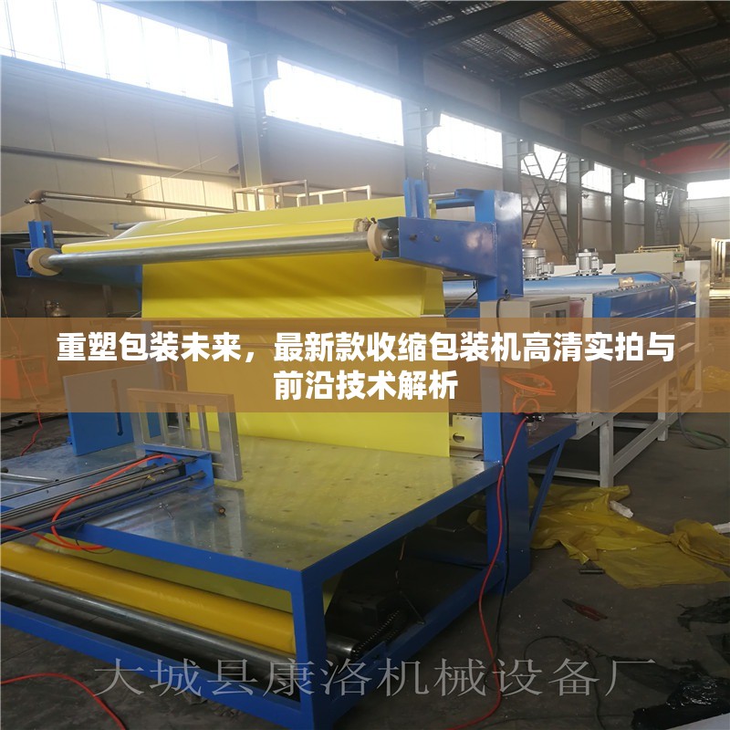 重塑包裝未來，最新款收縮包裝機(jī)高清實(shí)拍與前沿技術(shù)解析