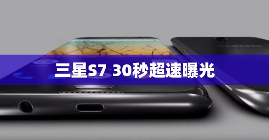 三星S7 30秒超速曝光