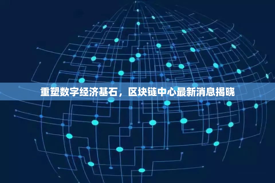 重塑數(shù)字經(jīng)濟(jì)基石，區(qū)塊鏈中心最新消息揭曉