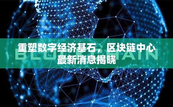 重塑數(shù)字經(jīng)濟(jì)基石，區(qū)塊鏈中心最新消息揭曉