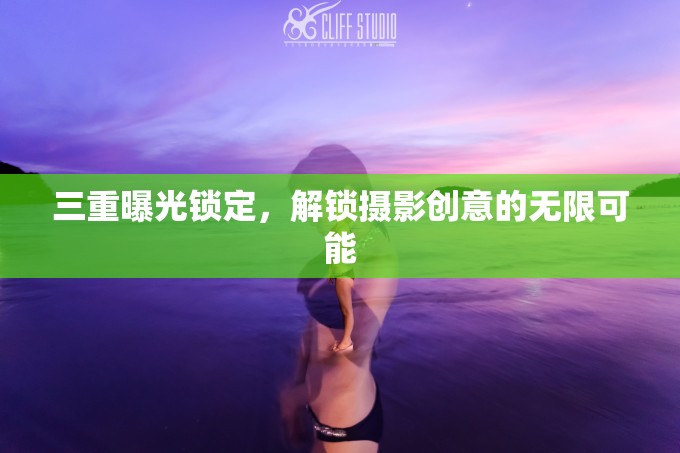 三重曝光鎖定，解鎖攝影創(chuàng)意的無限可能