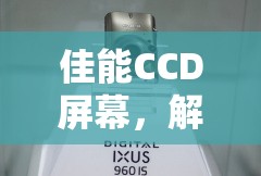 佳能CCD屏幕，解鎖攝影新境界的秘密武器
