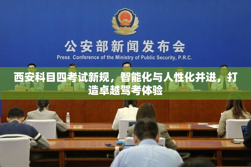 西安科目四考試新規(guī)，智能化與人性化并進，打造卓越駕考體驗