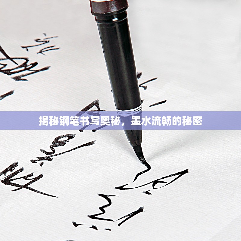 揭秘鋼筆書(shū)寫(xiě)奧秘，墨水流暢的秘密