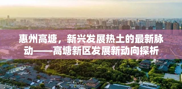 惠州高塘，新興發(fā)展熱土的最新脈動——高塘新區(qū)發(fā)展新動向探析