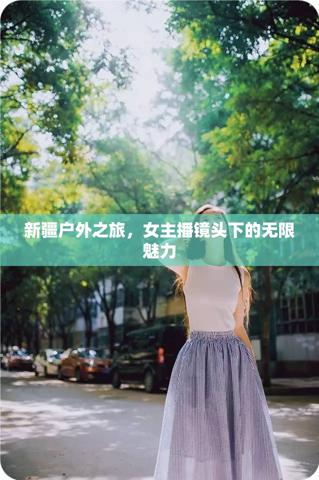 新疆戶外之旅，女主播鏡頭下的無限魅力