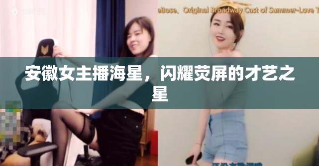 安徽女主播海星，閃耀熒屏的才藝之星