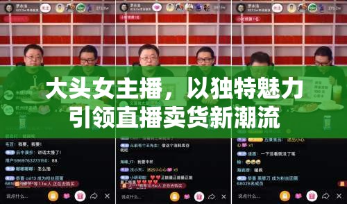 大頭女主播，以獨(dú)特魅力引領(lǐng)直播賣貨新潮流