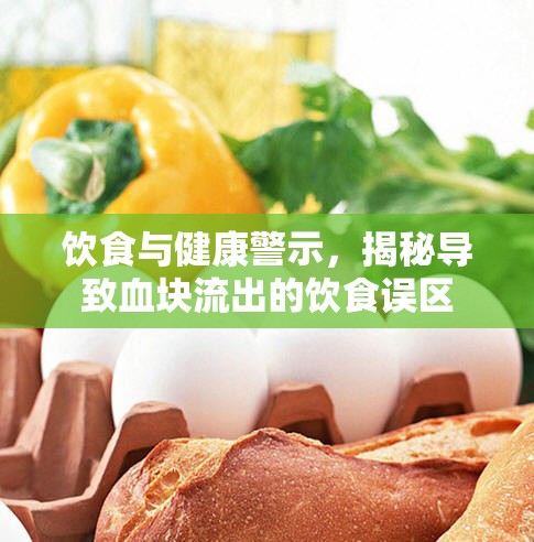 飲食與健康警示，揭秘導(dǎo)致血塊流出的飲食誤區(qū)