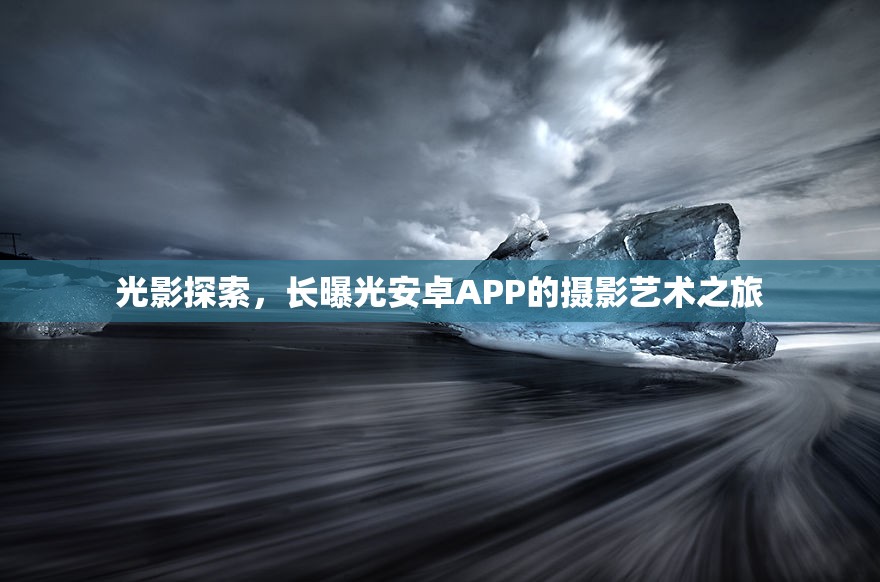 光影探索，長(zhǎng)曝光安卓APP的攝影藝術(shù)之旅