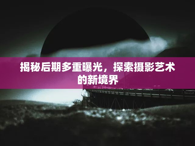揭秘后期多重曝光，探索攝影藝術(shù)的新境界