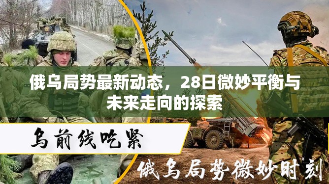 俄烏局勢(shì)最新動(dòng)態(tài)，28日微妙平衡與未來走向的探索