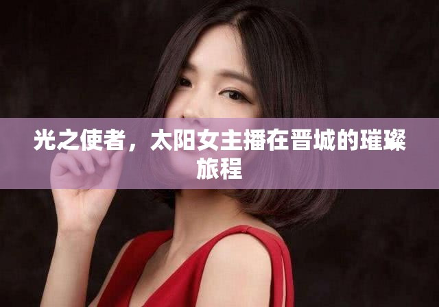 光之使者，太陽女主播在晉城的璀璨旅程