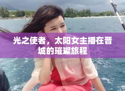 光之使者，太陽女主播在晉城的璀璨旅程