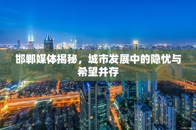 邯鄲媒體揭秘，城市發(fā)展中的隱憂(yōu)與希望并存