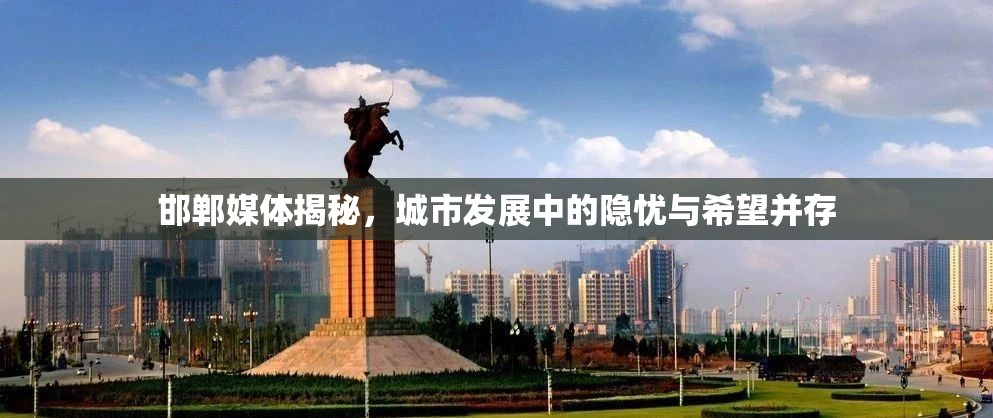 邯鄲媒體揭秘，城市發(fā)展中的隱憂(yōu)與希望并存