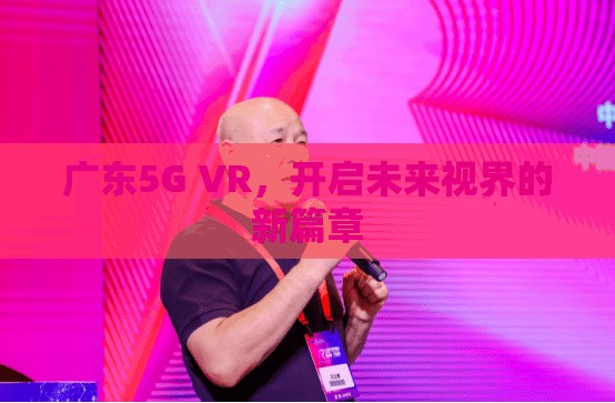 廣東5G VR，開啟未來(lái)視界的新篇章