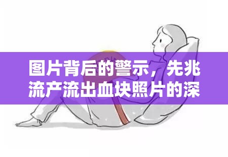 圖片背后的警示，先兆流產(chǎn)流出血塊照片的深度解析