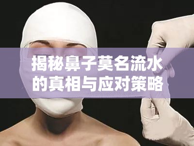 揭秘鼻子莫名流水的真相與應(yīng)對策略