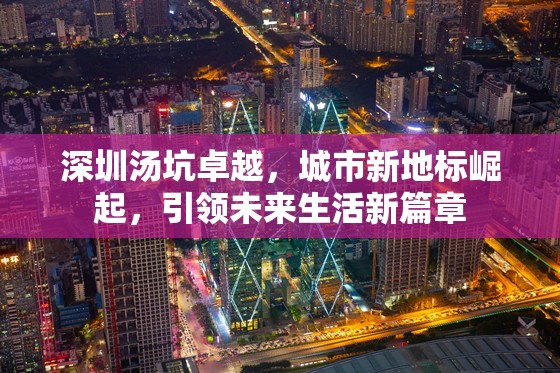 深圳湯坑卓越，城市新地標崛起，引領(lǐng)未來生活新篇章