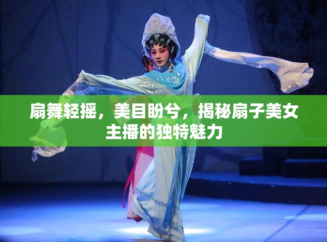扇舞輕搖，美目盼兮，揭秘扇子美女主播的獨特魅力