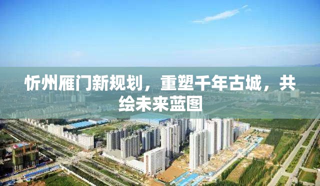 忻州雁門新規(guī)劃，重塑千年古城，共繪未來藍圖