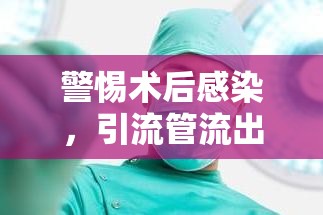 警惕術(shù)后感染，引流管流出肉絮并伴有臭味