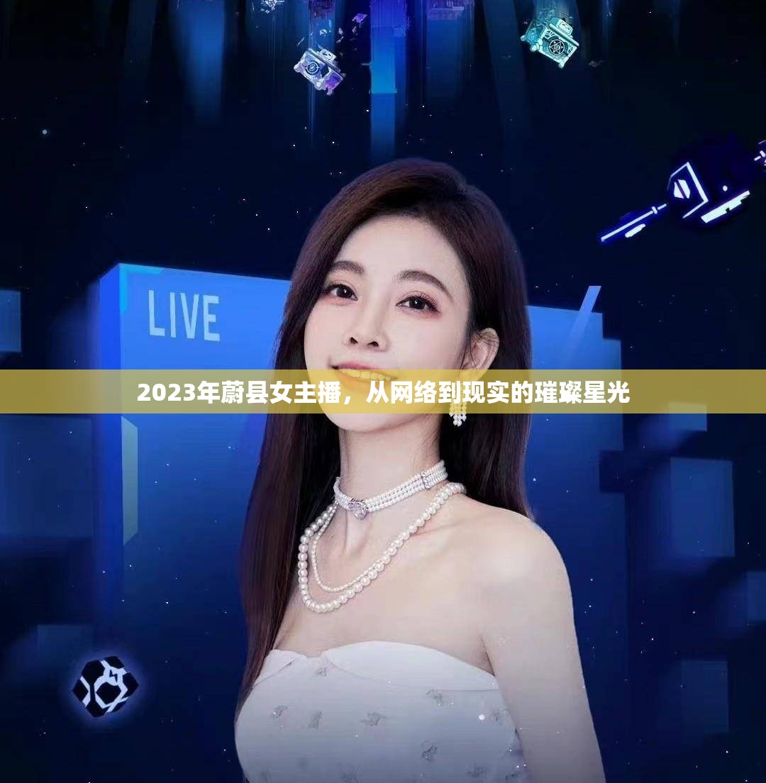 2023年蔚縣女主播，從網(wǎng)絡(luò)到現(xiàn)實(shí)的璀璨星光