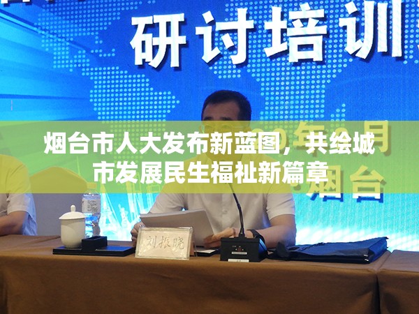 煙臺(tái)市人大發(fā)布新藍(lán)圖，共繪城市發(fā)展民生福祉新篇章