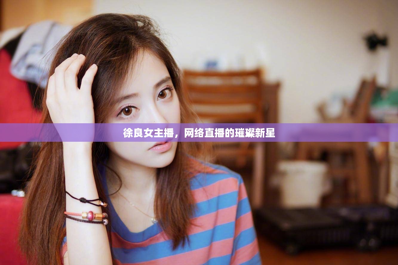徐良女主播，網(wǎng)絡直播的璀璨新星