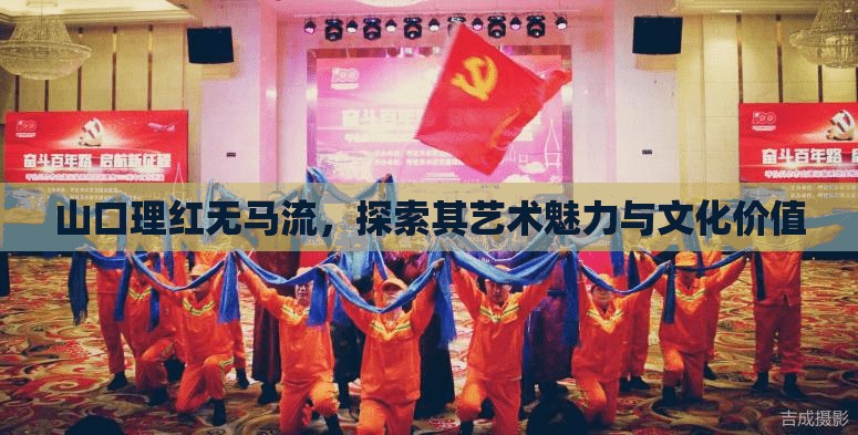 山口理紅無馬流，探索其藝術(shù)魅力與文化價(jià)值