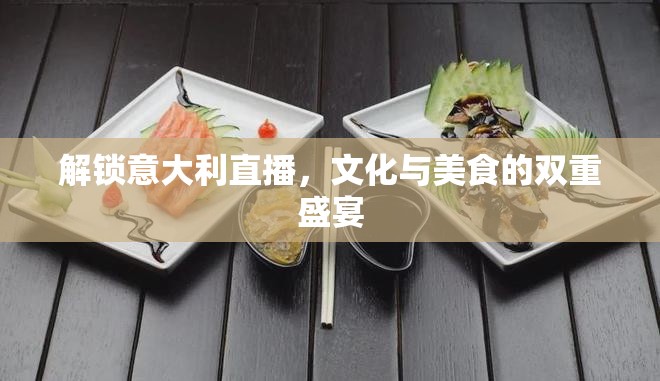 解鎖意大利直播，文化與美食的雙重盛宴
