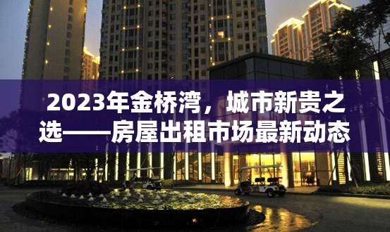 2023年金橋?yàn)常鞘行沦F之選——房屋出租市場(chǎng)最新動(dòng)態(tài)與趨勢(shì)分析