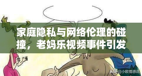 家庭隱私與網(wǎng)絡(luò)倫理的碰撞，老媽樂視頻事件引發(fā)的深思