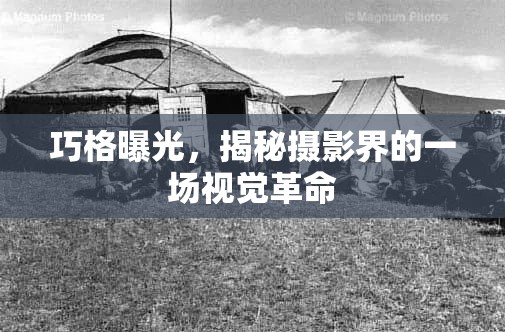 巧格曝光，揭秘?cái)z影界的一場(chǎng)視覺(jué)革命