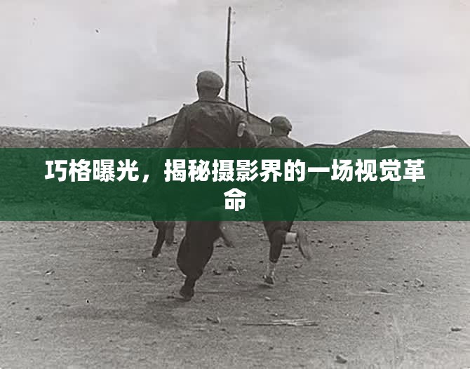 巧格曝光，揭秘?cái)z影界的一場(chǎng)視覺(jué)革命