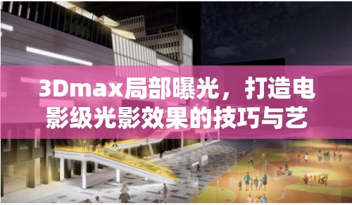3Dmax局部曝光，打造電影級(jí)光影效果的技巧與藝術(shù)
