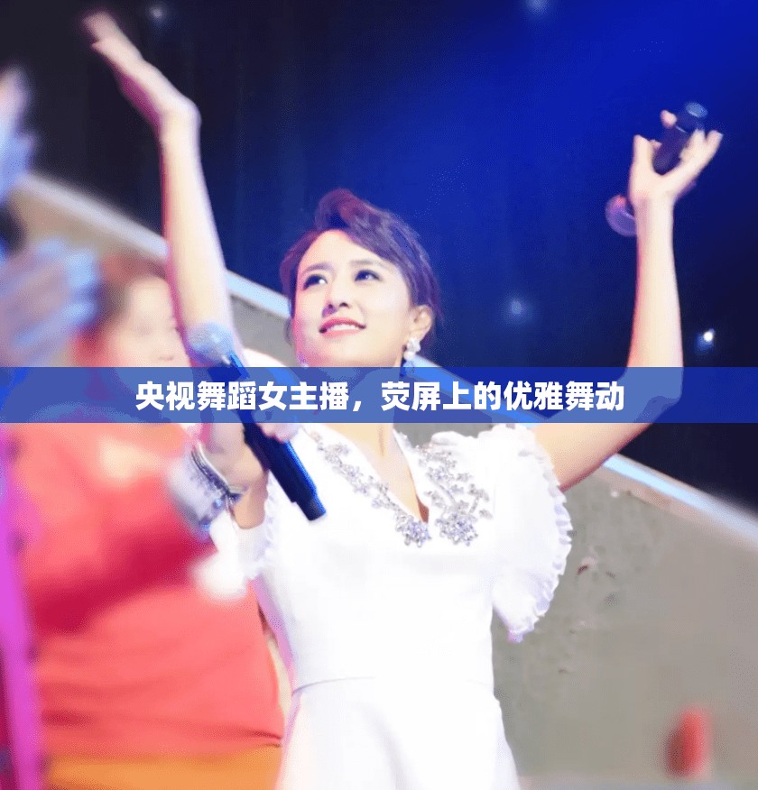 央視舞蹈女主播，熒屏上的優(yōu)雅舞動(dòng)