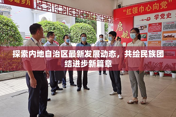 探索內(nèi)地自治區(qū)最新發(fā)展動態(tài)，共繪民族團(tuán)結(jié)進(jìn)步新篇章