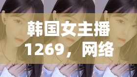 韓國(guó)女主播1269，網(wǎng)絡(luò)直播的魅力與挑戰(zhàn)