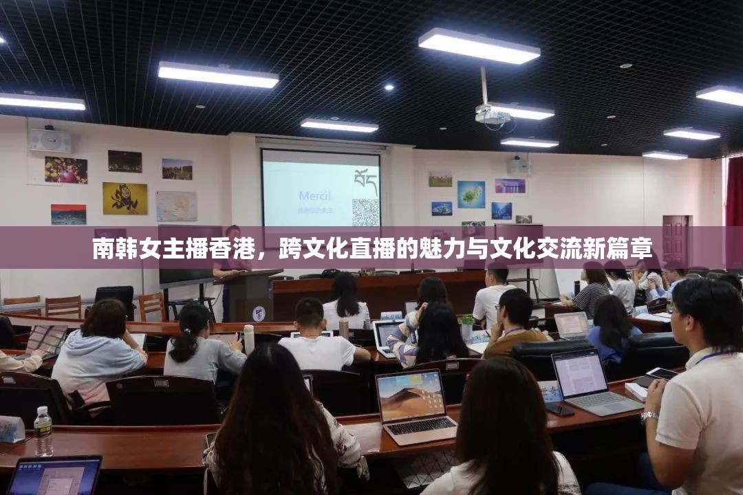 南韓女主播香港，跨文化直播的魅力與文化交流新篇章