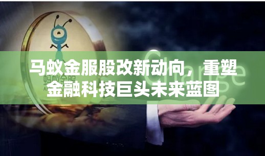 馬蟻金服股改新動(dòng)向，重塑金融科技巨頭未來(lái)藍(lán)圖