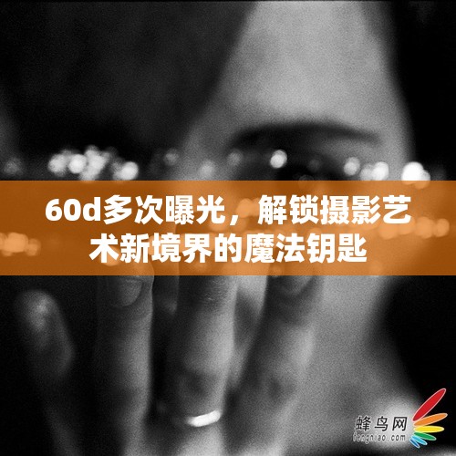 60d多次曝光，解鎖攝影藝術(shù)新境界的魔法鑰匙