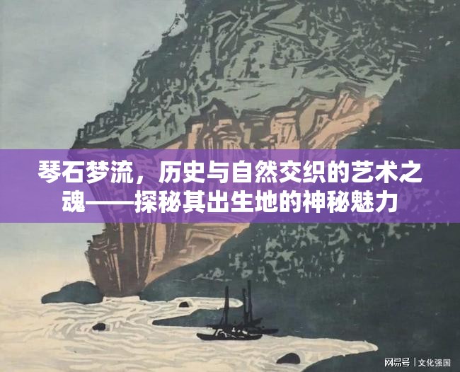 琴石夢流，歷史與自然交織的藝術之魂——探秘其出生地的神秘魅力