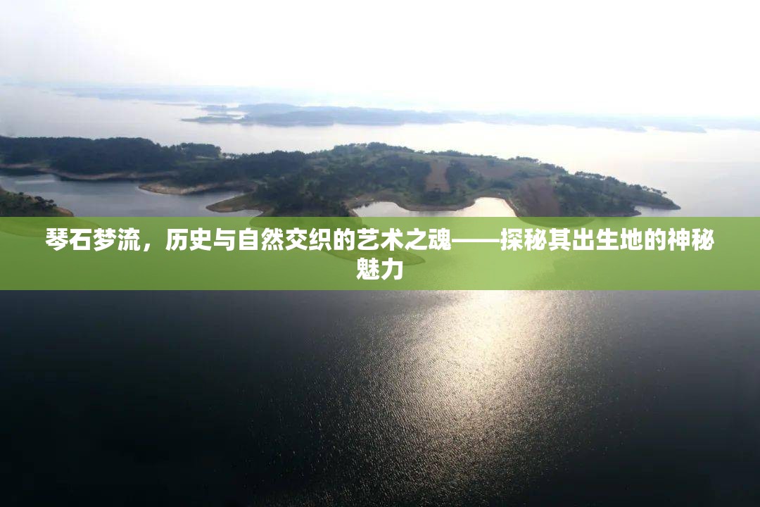 琴石夢流，歷史與自然交織的藝術之魂——探秘其出生地的神秘魅力