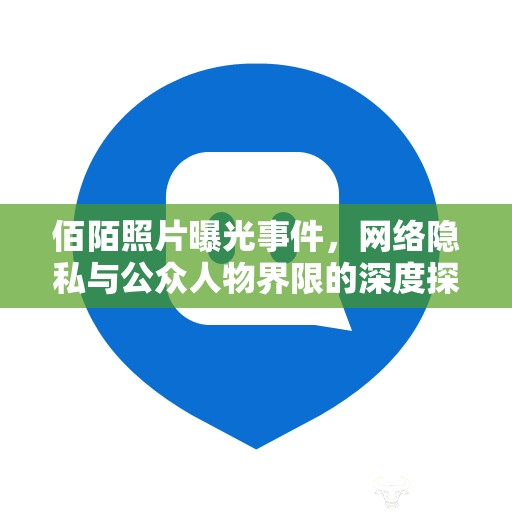 佰陌照片曝光事件，網(wǎng)絡(luò)隱私與公眾人物界限的深度探討