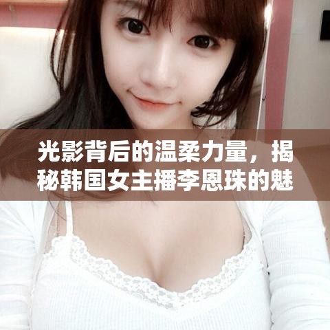 光影背后的溫柔力量，揭秘韓國女主播李恩珠的魅力