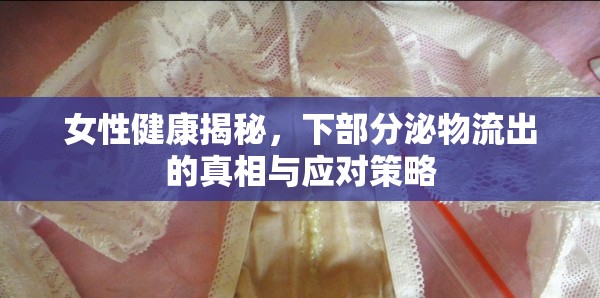 女性健康揭秘，下部分泌物流出的真相與應(yīng)對策略