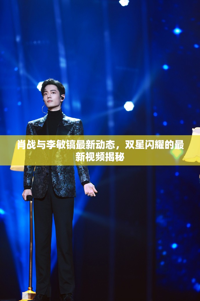肖戰(zhàn)與李敏鎬最新動態(tài)，雙星閃耀的最新視頻揭秘