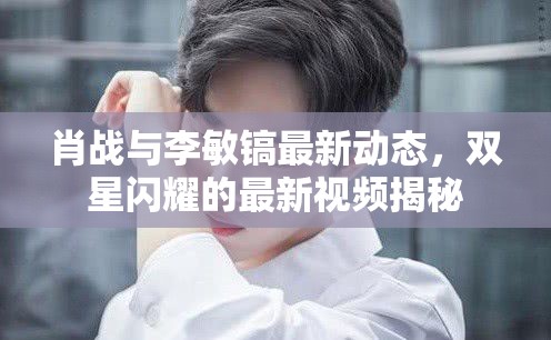 肖戰(zhàn)與李敏鎬最新動態(tài)，雙星閃耀的最新視頻揭秘